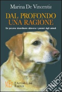 Dal profondo una ragione. Un percorso straordinario attraverso i pensieri degli animali libro di De Vincentis Marina