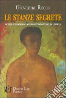 Le stanze segrete. Donne in cammino: la lunga strada verso la libertà libro di Rocco Giovanna