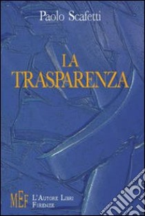 La trasparenza. La libertà è la possibilità di scegliere libro di Scafetti Paolo