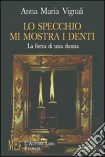 Lo specchio mi mostra i denti. La forza di una donna libro di Vignali Anna M.