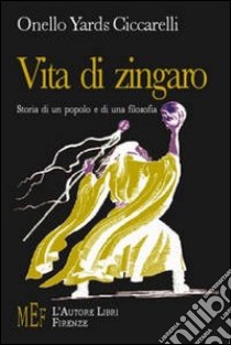 Vita di zingaro. Storia di un popolo e di una filosofia libro di Ciccarelli Onello Y.