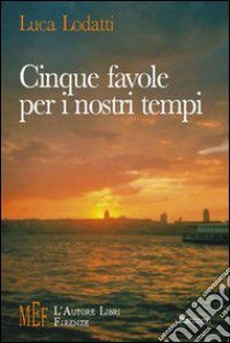 Cinque favole per i nostri tempi. L'Italia della passione, dei sotterfugi, dei travestimenti... libro di Lodatti Luca