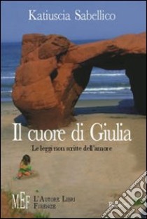 Il cuore di Giulia. Le leggi non scritte dell'amore libro di Sabellico Katiuscia