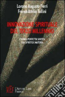 Innovazione spirituale del terzo millennio. L'uomo, perfetta sintesi tra spirito e materia libro di Ferri Lorano A.; Tollini Franco A.