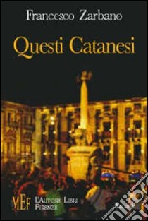 Questi catanesi. Storie tragicomiche da una città dalle mille facce libro di Zarbano Francesco