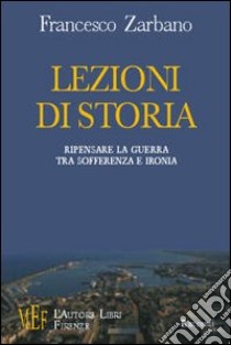 Lezioni di storia. Ripensare la guerra tra sofferenza e ironia libro di Zarbano Francesco