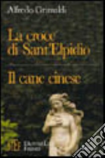 La croce di Sant'Elpidio-Il cane cinese. Due racconti pazzeschi, inquietanti, sornioni, spassionatamente ironici libro di Grimaldi Alfredo