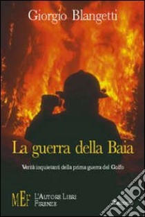 La guerra della baia. Verità inquietanti della prima guerra del Golfo libro di Blangetti Giorgio