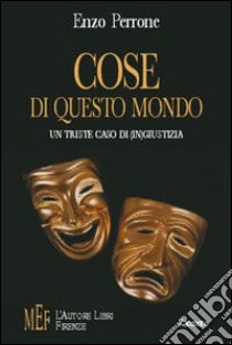 Cose di questo mondo. Un triste caso di (in)giustizia libro di Perrone Enzo