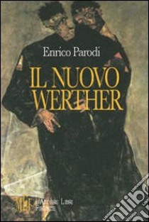 Il nuovo Werther. La tragedia di esistere e di amare libro di Parodi Enrico