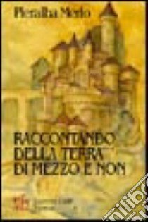 Raccontando della Terra di Mezzo e non. Un mondo fatato popolato di elfi, di gnomi e di antichi bardi libro di Merlo Pieralba