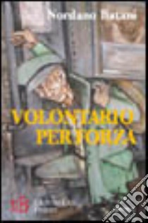 Volontario per forza. La seconda guerra mondiale in una lettura appassionata e rivelatrice di significati inquietanti libro di Batani Nordano