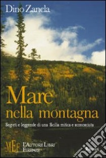 Mare nella montagna. Segreti e leggende di una Sicilia mitica e sconosciuta libro di Zancla Dino