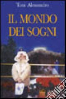 Il mondo dei sogni. Un incredibile viaggio di iniziazione libro di Alessandro Toni