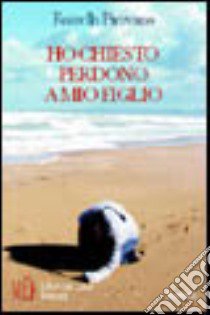 Ho chiesto perdono a mio figlio. Imparare la difficile arte del genitore libro di Pirovano Rossella