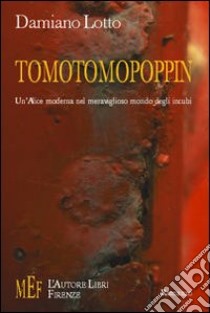 Tomotomopoppin. Un'Alice moderna nel meraviglioso mondo degli incubi libro di Lotto Damiano