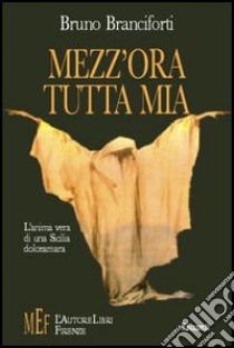 Mezz'ora tutta mia. L'anima vera di una Sicilia dolceamara libro di Branciforti Bruno