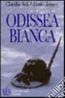 Odissea bianca. Secondo conflitto mondiale, armata italiana in Russia libro di Soli Claudio; Sernesi Dario