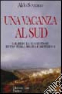 Una vacanza al sud. Calabria: la suggestione di una terra arcana e misteriosa libro di Sovrano Aldo