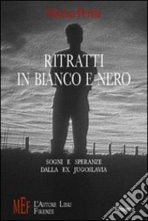 Ritratti in bianco e nero. Sogni e speranze dalla ex Jugoslavia libro di Perini Marisa