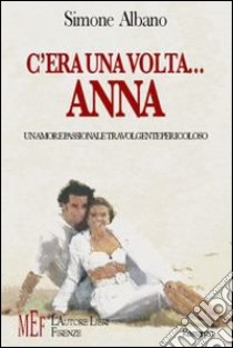 C'era una volta Anna. Un amore passionale travolgente pericoloso libro di Albano Simone