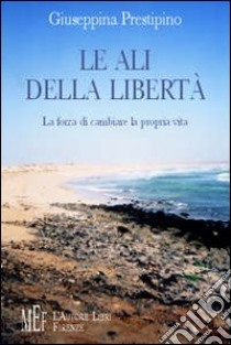 Le ali della libertà. La forza di cambiare la propria vita libro di Prestipino Giuseppina