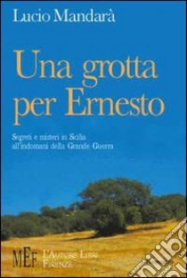 Una grotta per Ernesto. Segreti e misteri in Sicilia all'indomani della grande guerra libro di Mandarà Lucio