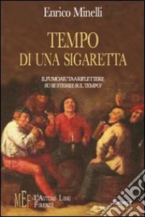 Tempo di una sigaretta. Il fumo aiuta a riflettere su se stessi e sul tempo? libro di Minelli Enrico