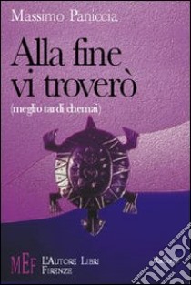 Alla fine vi troverò (meglio tardi che mai). Come ribaltare un'esistenza alla deriva libro di Paniccia Massimo