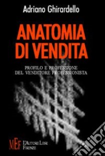 Anatomia di vendita. Profilo e professione del venditore professionista libro di Ghirardello Adriano