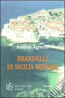 Brandelli di Sicilia minore. Personaggi ed atmosfere di una Sicilia mitica e suggestiva libro di Agnello Andrea