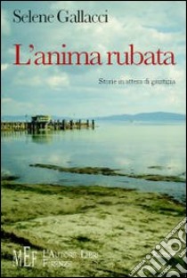 L'anima rubata. Storie in attesa di giustizia libro di Gallacci Selene