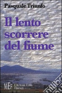 Il lento scorrere del fiume. Napoli: il ritratto di una città «problematica» ma affascinante libro di Triunfo Pasquale