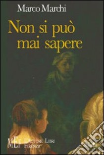 Non si può mai sapere. Un affascinante percorso nella natura umana. Dall'antica Roma ai giorni nostri libro di Marchi Marco