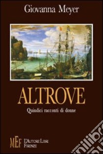 Altrove. Quindici racconti di donne libro di Meyer Sabino Giovanna