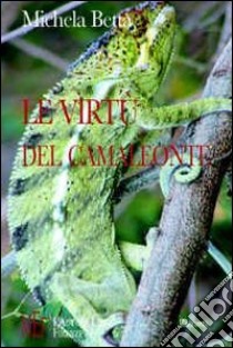 Le virtù del camaleonte. Come sopravvivere a se stessi e agli altri: requisiti e strategie libro di Betta Michela