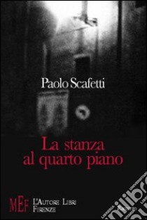 La stanza al quarto piano. L'attesa di un incontro che potrebbe cambiare due destini libro di Scafetti Paolo