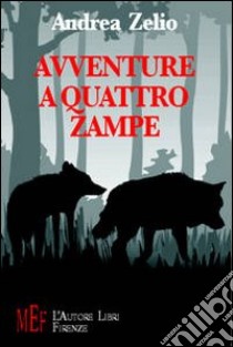 Avventure a quattro zampe. Animali speciali protagonisti di tante avventure sorprendenti libro di Zelio Andrea