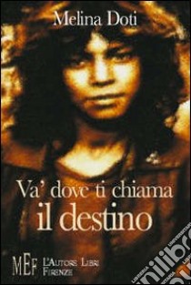 Va' dove ti chiama il destino. Un emozionante viaggio alla ricerca delle proprie origini e del proprio destino libro di Doti Melina