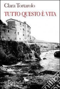 Tutto questo è vita. Imparare ad ascoltare la natura e le sue risposte libro di Tortarolo Clara