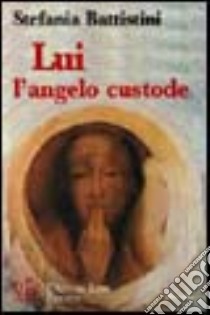 Lui l'angelo custode. Un'amicizia più forte della morte libro di Battistini Stefania