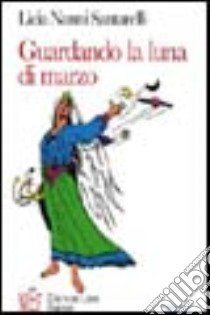 Guardando la luna di marzo. Storie di magia e di mistero libro di Nanni Santarelli Licia