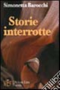 Storie interrotte. Due racconti verità sulle contraddizioni e le ipocrisie della nostra società libro di Barocchi Simonetta