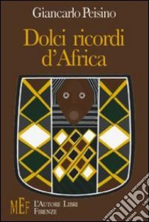 Dolci ricordi d'Africa. Volti, colori e paesaggi del Kenia libro di Peisino Giancarlo