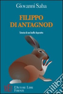 Filippo di Antagnod. Storia di un buffo leprotto libro di Saba Giovanni