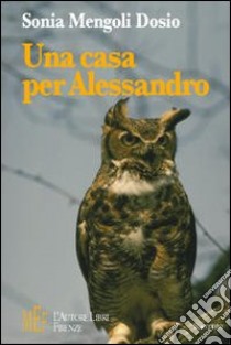 Una casa per Alessandro. Un fantasma, un gufo e uno scoiattolo protagonisti di fantastiche avventure libro di Mengoli Dosio Sonia