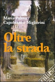 Oltre la strada. Un percorso di amicizia alla scoperta del senso della vita libro di Capobianco Migliorini M. Palma