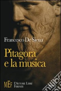 Pitagora e la musica. Un viaggio sulle tracce di Pitagora alla ricerca del mistero dei suoni libro di De Siena Francesco