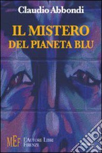 Il mistero del pianeta blu. Uno sguardo fantascientifico sul destino della terra libro di Abbondi Claudio