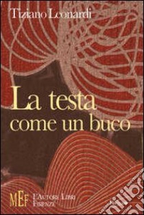 La testa come un buco. Racconti brevi e taglienti dalle inquietanti atmosfere noir libro di Leonardi Tiziano